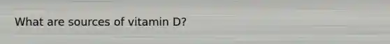 What are sources of vitamin D?