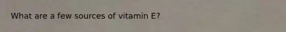 What are a few sources of vitamin E?