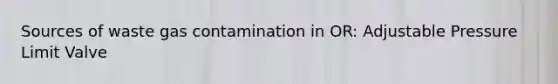 Sources of waste gas contamination in OR: Adjustable Pressure Limit Valve