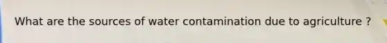 What are the sources of water contamination due to agriculture ?