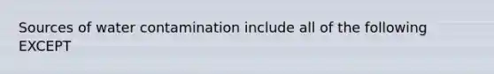 Sources of water contamination include all of the following EXCEPT