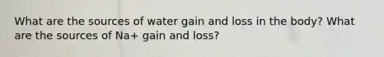 What are the sources of water gain and loss in the body? What are the sources of Na+ gain and loss?