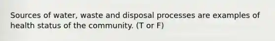 Sources of water, waste and disposal processes are examples of health status of the community. (T or F)