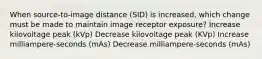 When source-to-image distance (SID) is increased, which change must be made to maintain image receptor exposure? Increase kilovoltage peak (kVp) Decrease kilovoltage peak (KVp) Increase milliampere-seconds (mAs) Decrease milliampere-seconds (mAs)