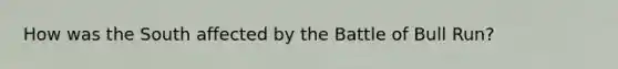 How was the South affected by the Battle of Bull Run?