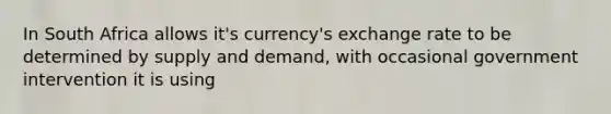 In South Africa allows it's currency's exchange rate to be determined by supply and demand, with occasional government intervention it is using