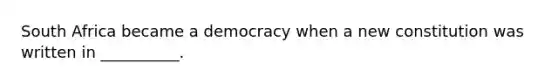 South Africa became a democracy when a new constitution was written in __________.