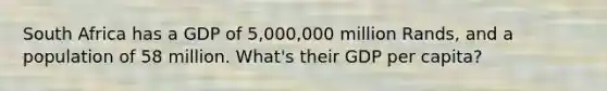 South Africa has a GDP of 5,000,000 million Rands, and a population of 58 million. What's their GDP per capita?