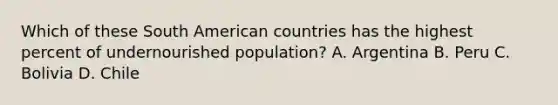 Which of these South American countries has the highest percent of undernourished population? A. Argentina B. Peru C. Bolivia D. Chile