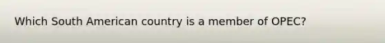 Which South American country is a member of OPEC?