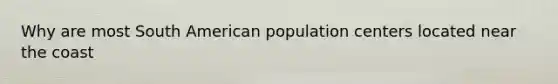 Why are most South American population centers located near the coast