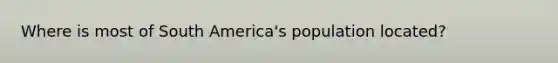 Where is most of South America's population located?