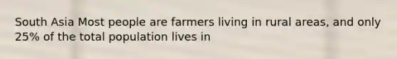 South Asia Most people are farmers living in rural areas, and only 25% of the total population lives in