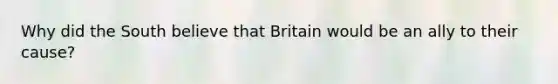 Why did the South believe that Britain would be an ally to their cause?