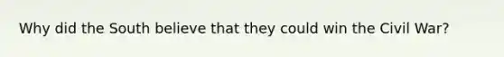 Why did the South believe that they could win the Civil War?