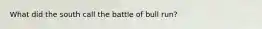 What did the south call the battle of bull run?