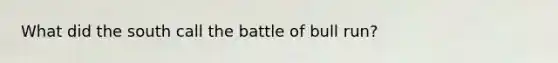 What did the south call the battle of bull run?