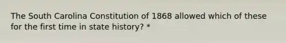 The South Carolina Constitution of 1868 allowed which of these for the first time in state history? *