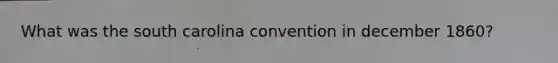 What was the south carolina convention in december 1860?