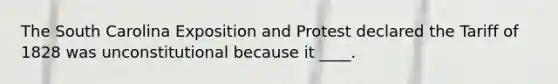 The South Carolina Exposition and Protest declared the Tariff of 1828 was unconstitutional because it ____.