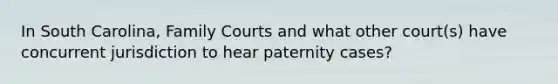 In South Carolina, Family Courts and what other court(s) have concurrent jurisdiction to hear paternity cases?