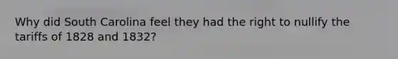 Why did South Carolina feel they had the right to nullify the tariffs of 1828 and 1832?