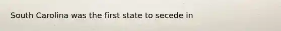 South Carolina was the first state to secede in