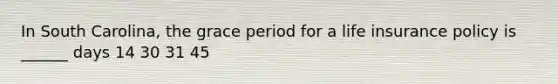 In South Carolina, the grace period for a life insurance policy is ______ days 14 30 31 45