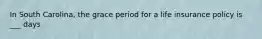 In South Carolina, the grace period for a life insurance policy is ___ days