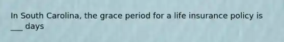 In South Carolina, the grace period for a life insurance policy is ___ days