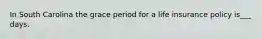 In South Carolina the grace period for a life insurance policy is___ days.