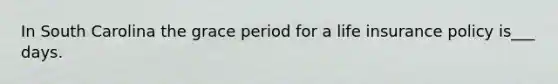 In South Carolina the grace period for a life insurance policy is___ days.