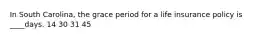 In South Carolina, the grace period for a life insurance policy is ____days. 14 30 31 45