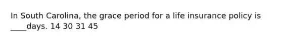 In South Carolina, the grace period for a life insurance policy is ____days. 14 30 31 45