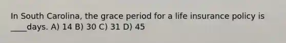 In South Carolina, the grace period for a life insurance policy is ____days. A) 14 B) 30 C) 31 D) 45