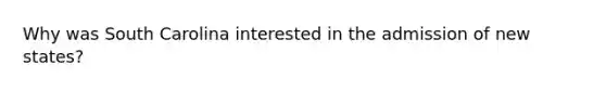 Why was South Carolina interested in the admission of new states?