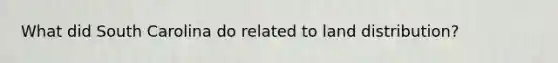 What did South Carolina do related to land distribution?