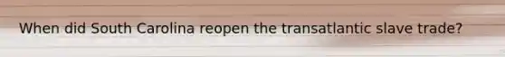 When did South Carolina reopen the transatlantic slave trade?