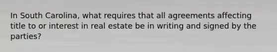 In South Carolina, what requires that all agreements affecting title to or interest in real estate be in writing and signed by the parties?