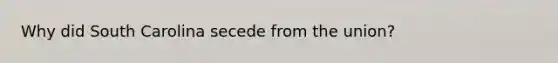 Why did South Carolina secede from the union?
