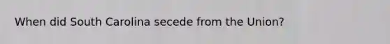 When did South Carolina secede from the Union?