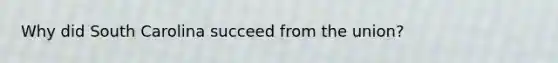 Why did South Carolina succeed from the union?