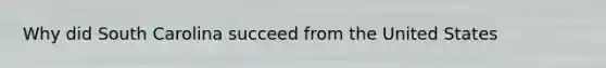 Why did South Carolina succeed from the United States