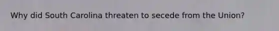 Why did South Carolina threaten to secede from the Union?