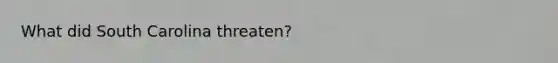 What did South Carolina threaten?