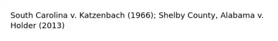 South Carolina v. Katzenbach (1966); Shelby County, Alabama v. Holder (2013)