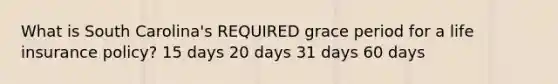 What is South Carolina's REQUIRED grace period for a life insurance policy? 15 days 20 days 31 days 60 days