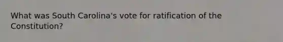 What was South Carolina's vote for ratification of the Constitution?