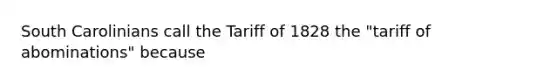 South Carolinians call the Tariff of 1828 the "tariff of abominations" because