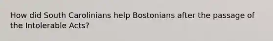 How did South Carolinians help Bostonians after the passage of the Intolerable Acts?